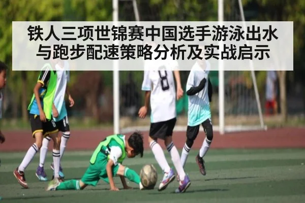 铁人三项世锦赛中国选手游泳出水与跑步配速策略分析及实战启示