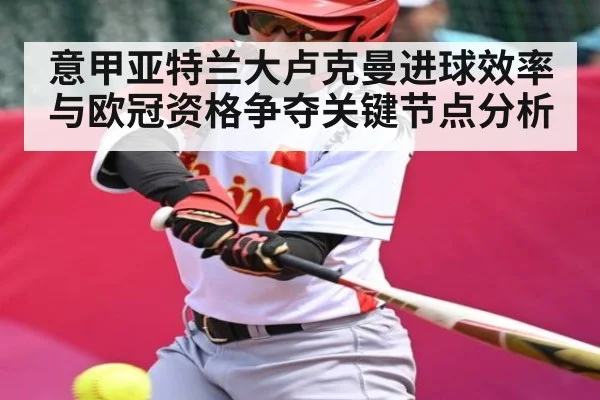 意甲亚特兰大卢克曼进球效率与欧冠资格争夺关键节点分析